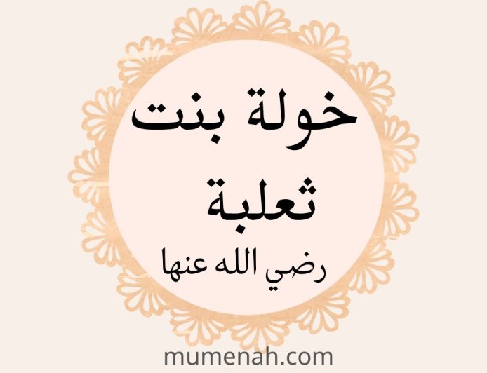 خَوْلَة بنت ثعلبة رضي الله عنها (المرأة التي سمع الله شكواها)