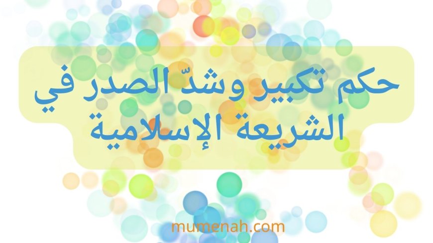 حكم تكبير وشدّ الصدر في الشريعة الإسلامية: دراسة فقهية متعمقة