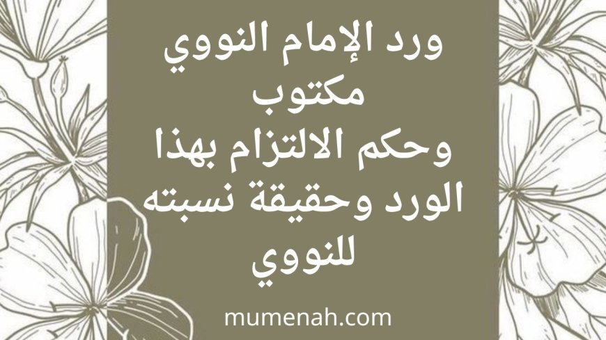 ورد الإمام النووي مكتوب  وحكم الالتزام بهذا الورد وحقيقة نسبته للنووي