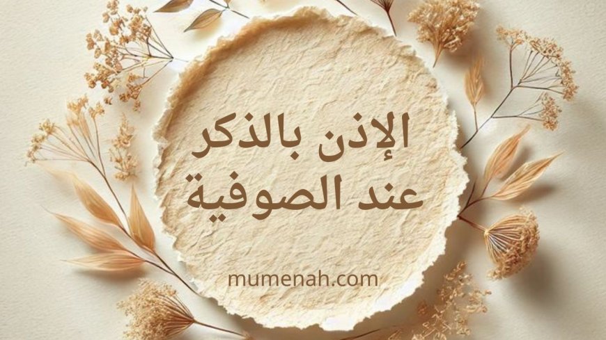 الإذن بالذكر عند الصوفية: المفهوم، الجذور، والحكم الشرعي