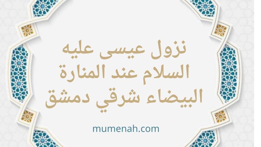 نزول عيسى عليه السلام عند المنارة البيضاء شرقي دمشق