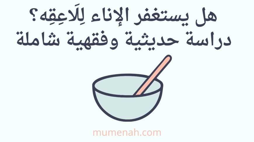 هل يستغفر الإناء لِلَاعِقِه؟ دراسة حديثية وفقهية شاملة