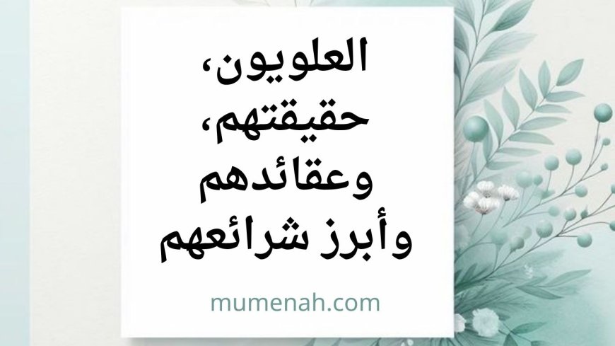 العلويون، حقيقتهم، وعقائدهم وأبرز شرائعهم