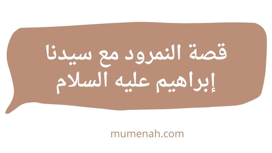 قصة النمرود مع سيدنا إبراهيم عليه السلام: سرد تاريخي وتحليل تربوي شامل