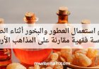 حكم استعمال العطور والبخور أثناء الصيام دراسة فقهية مقارنة على المذاهب الأربعة