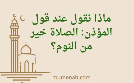 ماذا نقول عند قول المؤذن: الصلاة خير من النوم؟