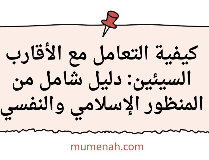 كيفية التعامل مع الأقارب السيئين: دليل شامل من المنظور الإسلامي والنفسي