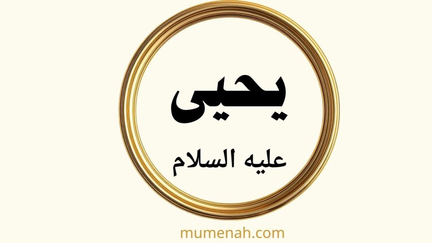 قصة النبي يحيى عليه السلام: سيرة نبي الزهد والعفاف