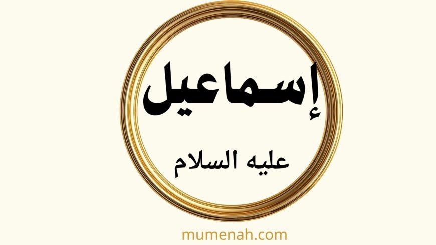 قصة إسماعيل عليه السلام: رحلة إيمان وابتلاء وبناء