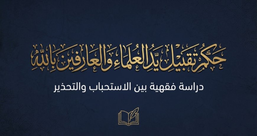 حكم تقبيل يد العلماء والعارفين بالله وتقبيل رؤوسهم في الإسلام