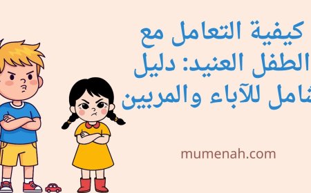كيفية التعامل مع الطفل العنيد: دليل شامل للآباء والمربين