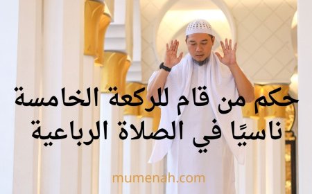 حكم من قام للركعة الخامسة ناسيًا في الصلاة الرباعية