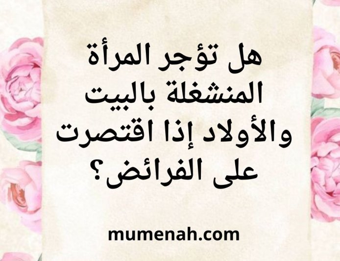 هل تؤجر المرأة المنشغلة بالبيت والأولاد إذا اقتصرت على الفرائض؟