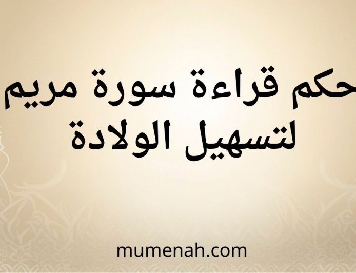 حكم قراءة سورة مريم لتسهيل الولادة