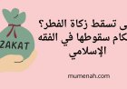 متى تسقط زكاة الفطر؟ أحكام سقوطها في الفقه الإسلامي