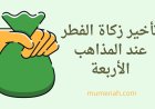 تأخير زكاة الفطر عند المذاهب الأربعة: حكم إخراجها بعد صلاة العيد