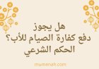 هل يجوز دفع كفارة الصيام للأب؟ الحكم الشرعي