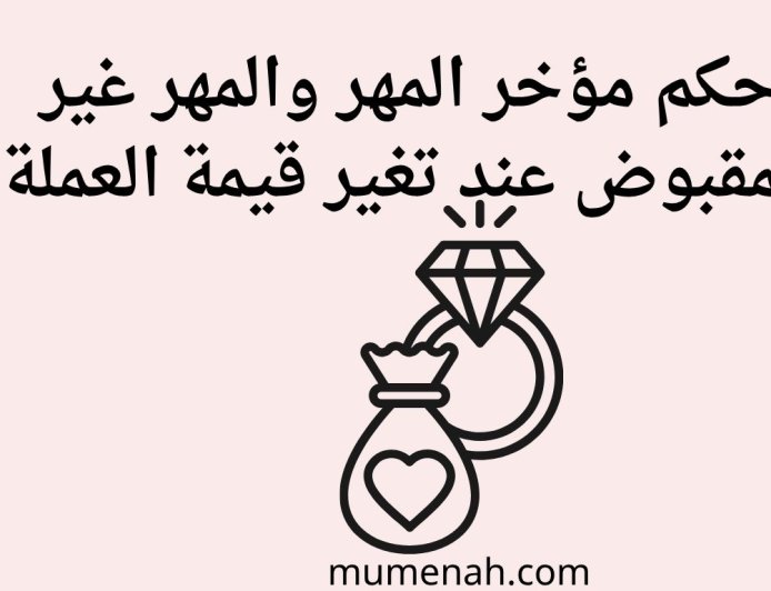 حكم مؤخر المهر والمهر غير المقبوض عند تغير قيمة العملة