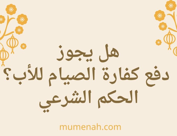 هل يجوز دفع كفارة الصيام للأب؟ الحكم الشرعي