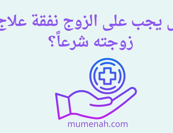 هل يجب على الزوج نفقة علاج زوجته شرعاً؟