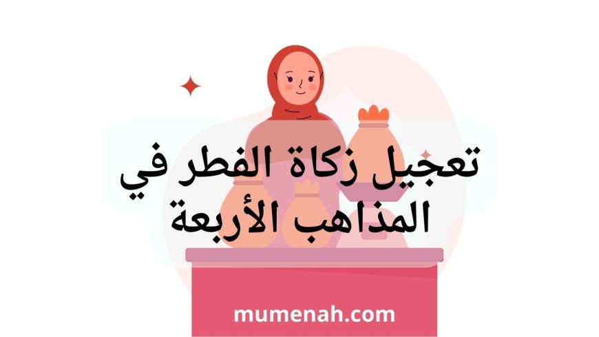 تعجيل زكاة الفطر في المذاهب الأربعة