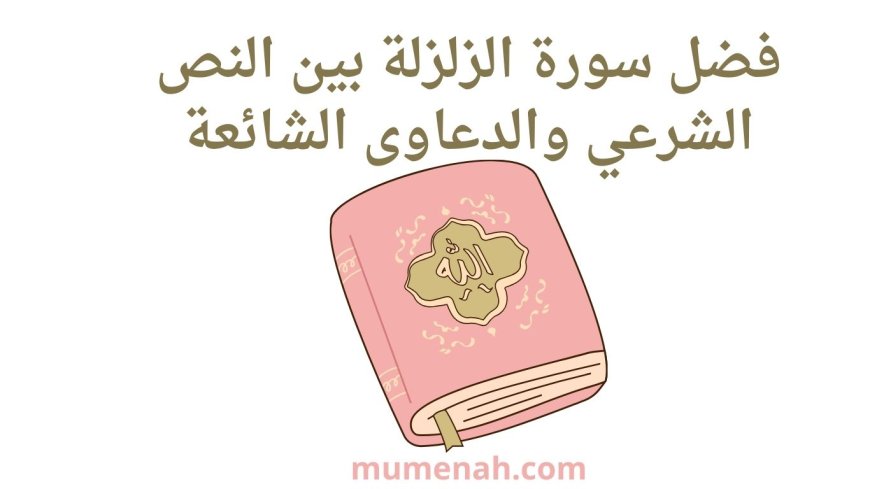 فضل سورة الزلزلة بين النص الشرعي والدعاوى الشائعة