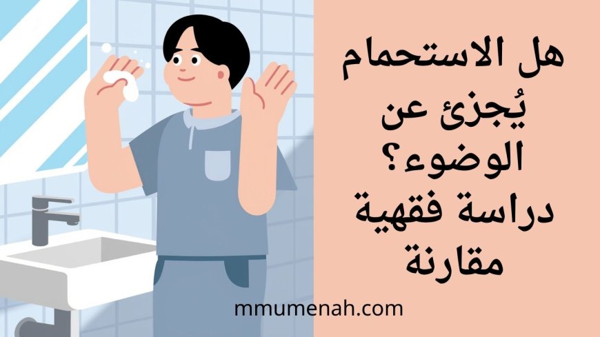 هل الاستحمام يُجزئ عن الوضوء؟ دراسة فقهية مقارنة